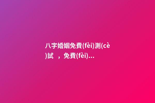八字婚姻免費(fèi)測(cè)試，免費(fèi)測(cè)算婚姻八字 免費(fèi)測(cè)婚姻八字，免費(fèi)測(cè)算婚姻八字-第1張-觀點(diǎn)-玄機(jī)派